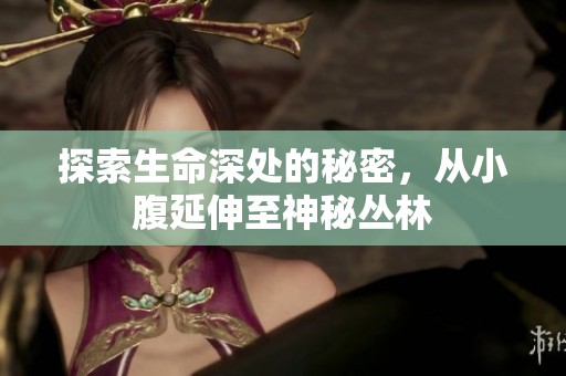 探索生命深处的秘密，从小腹延伸至神秘丛林