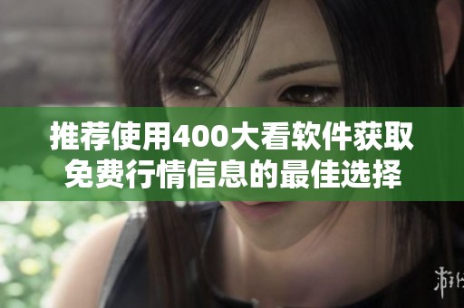 推荐使用400大看软件获取免费行情信息的最佳选择
