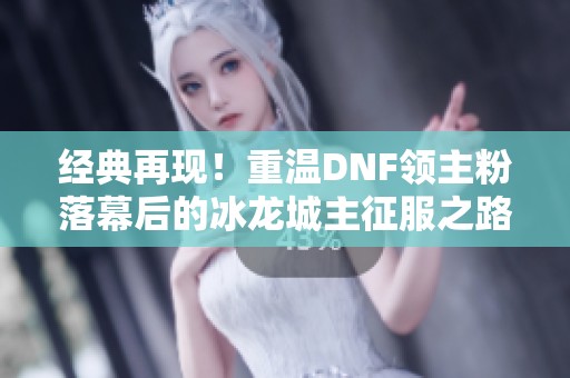 经典再现！重温DNF领主粉落幕后的冰龙城主征服之路