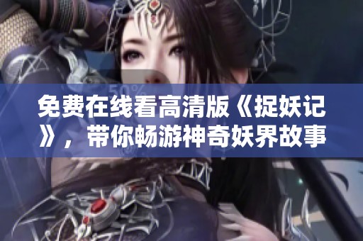 免费在线看高清版《捉妖记》，带你畅游神奇妖界故事