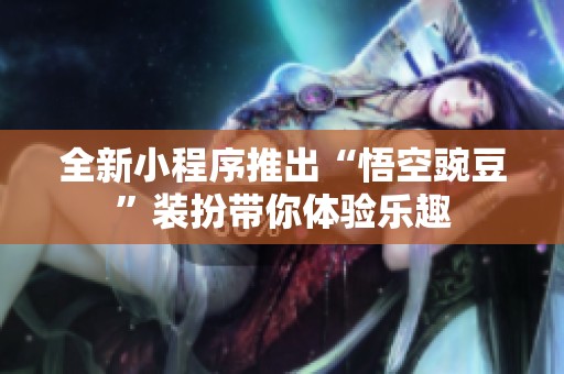 全新小程序推出“悟空豌豆”装扮带你体验乐趣