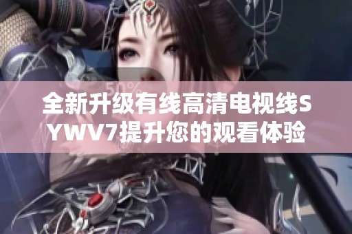 全新升级有线高清电视线SYWV7提升您的观看体验