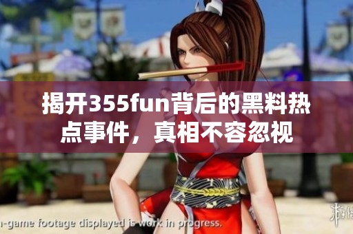 揭开355fun背后的黑料热点事件，真相不容忽视