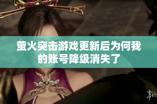 萤火突击游戏更新后为何我的账号降级消失了