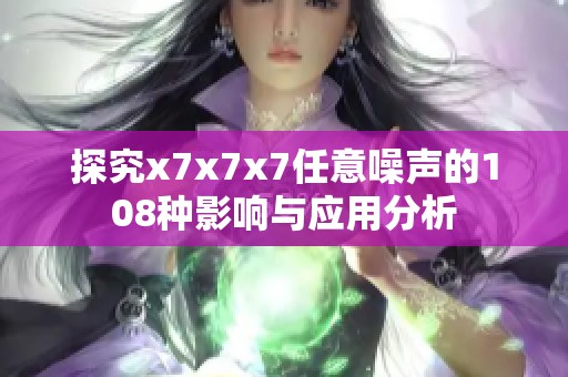 探究x7x7x7任意噪声的108种影响与应用分析