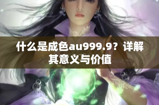 什么是成色au999.9？详解其意义与价值