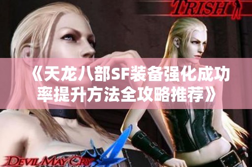 《天龙八部SF装备强化成功率提升方法全攻略推荐》