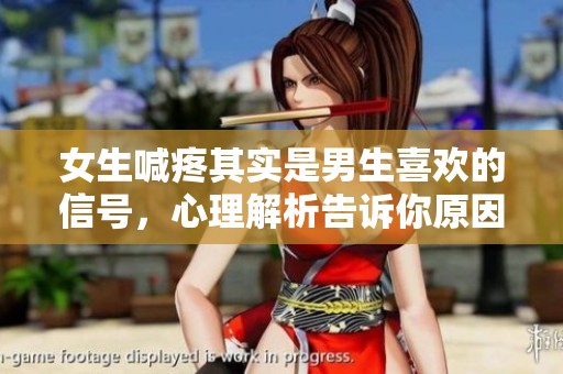 女生喊疼其实是男生喜欢的信号，心理解析告诉你原因