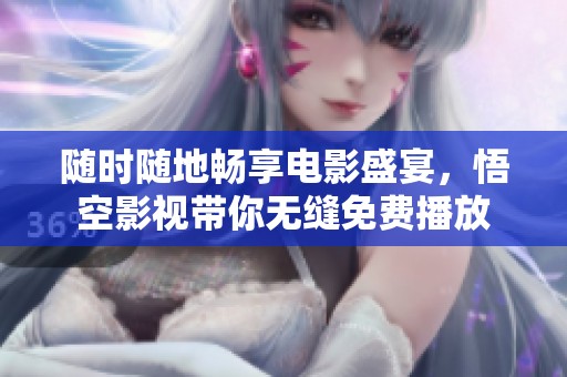 随时随地畅享电影盛宴，悟空影视带你无缝免费播放
