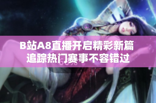 B站A8直播开启精彩新篇 追踪热门赛事不容错过