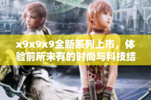 x9x9x9全新系列上市，体验前所未有的时尚与科技结合