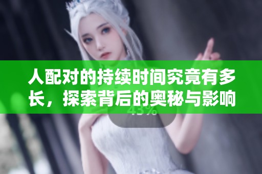人配对的持续时间究竟有多长，探索背后的奥秘与影响