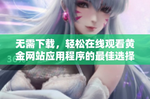 无需下载，轻松在线观看黄金网站应用程序的最佳选择