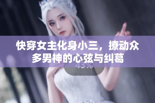 快穿女主化身小三，撩动众多男神的心弦与纠葛