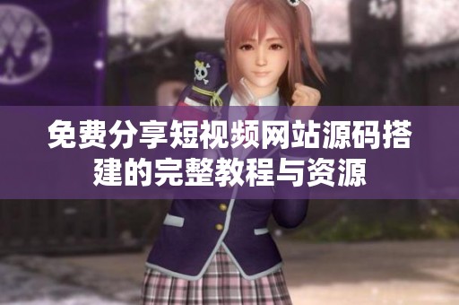 免费分享短视频网站源码搭建的完整教程与资源