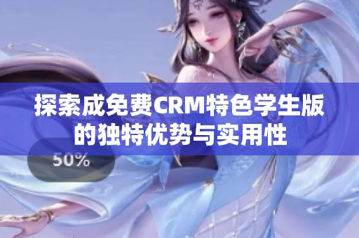 探索成免费CRM特色学生版的独特优势与实用性