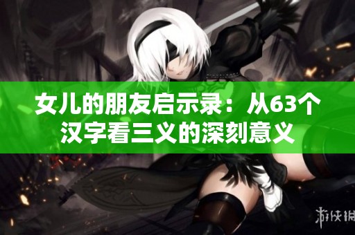 女儿的朋友启示录：从63个汉字看三义的深刻意义
