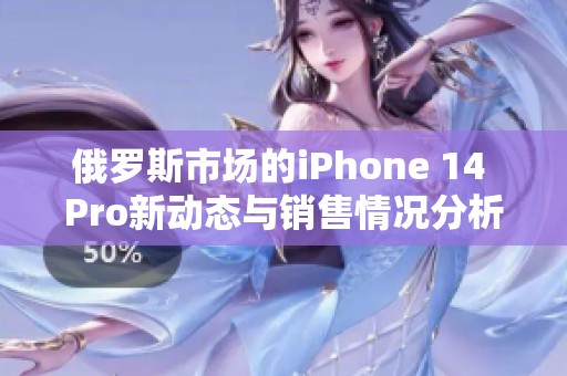 俄罗斯市场的iPhone 14 Pro新动态与销售情况分析