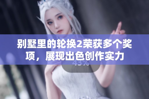 别墅里的轮换2荣获多个奖项，展现出色创作实力