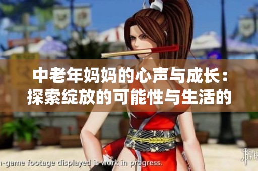 中老年妈妈的心声与成长：探索绽放的可能性与生活的美好