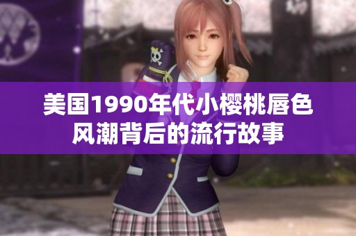 美国1990年代小樱桃唇色风潮背后的流行故事