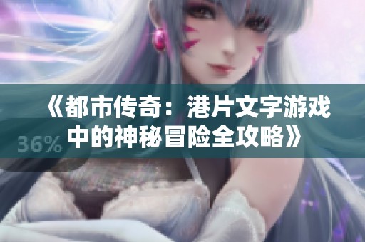《都市传奇：港片文字游戏中的神秘冒险全攻略》