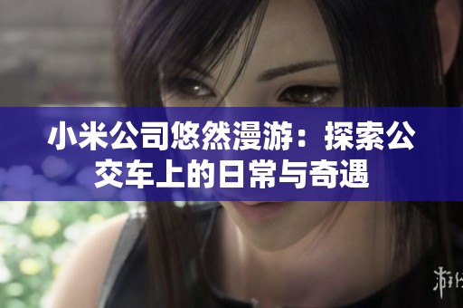 小米公司悠然漫游：探索公交车上的日常与奇遇