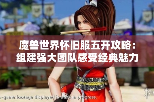 魔兽世界怀旧服五开攻略：组建强大团队感受经典魅力