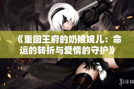 《重回王府的奶娘婉儿：命运的转折与爱情的守护》