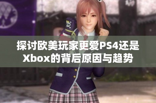 探讨欧美玩家更爱PS4还是Xbox的背后原因与趋势