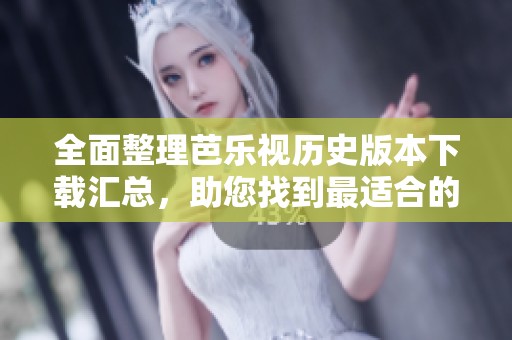 全面整理芭乐视历史版本下载汇总，助您找到最适合的！