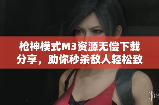 枪神模式M3资源无偿下载分享，助你秒杀敌人轻松致胜