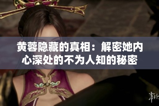 黄蓉隐藏的真相：解密她内心深处的不为人知的秘密