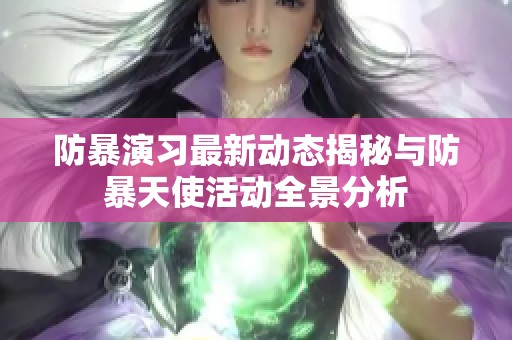 防暴演习最新动态揭秘与防暴天使活动全景分析