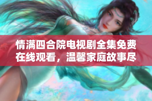情满四合院电视剧全集免费在线观看，温馨家庭故事尽在其中