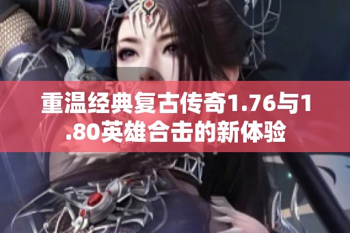 重温经典复古传奇1.76与1.80英雄合击的新体验