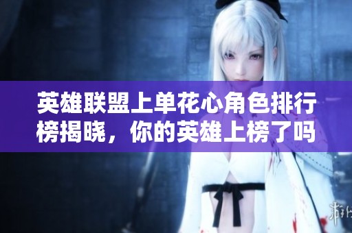 英雄联盟上单花心角色排行榜揭晓，你的英雄上榜了吗？