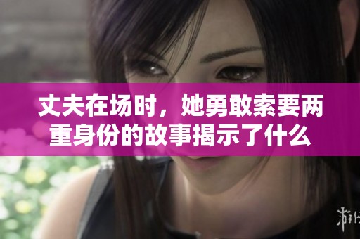 丈夫在场时，她勇敢索要两重身份的故事揭示了什么