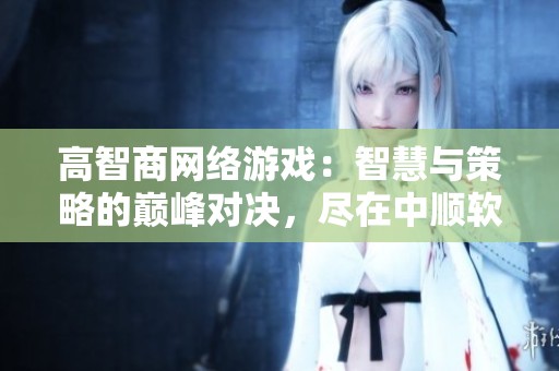高智商网络游戏：智慧与策略的巅峰对决，尽在中顺软件园
