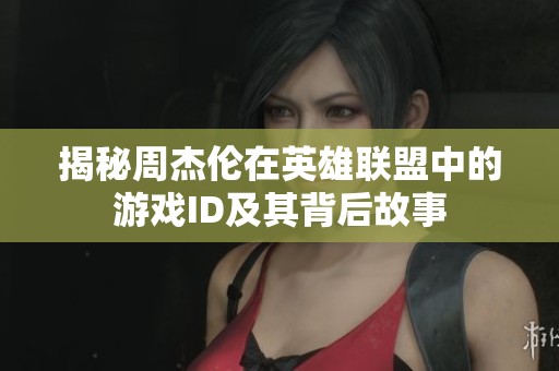 揭秘周杰伦在英雄联盟中的游戏ID及其背后故事