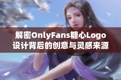 解密OnlyFans糖心Logo设计背后的创意与灵感来源