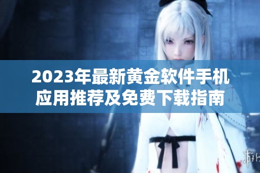 2023年最新黄金软件手机应用推荐及免费下载指南