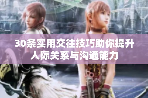 30条实用交往技巧助你提升人际关系与沟通能力