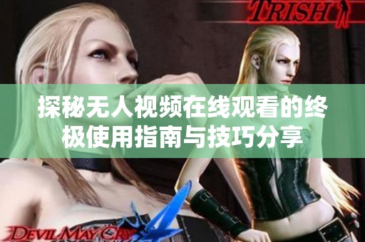 探秘无人视频在线观看的终极使用指南与技巧分享