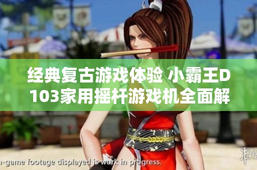 经典复古游戏体验 小霸王D103家用摇杆游戏机全面解析