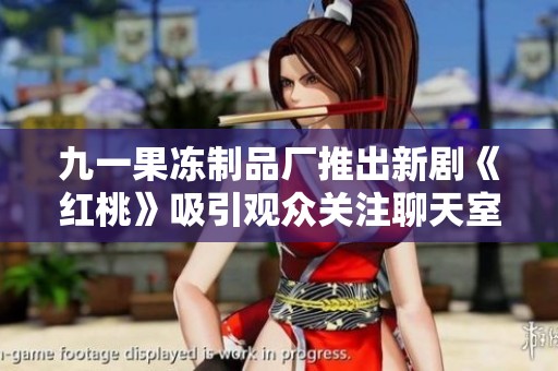 九一果冻制品厂推出新剧《红桃》吸引观众关注聊天室