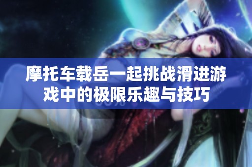摩托车载岳一起挑战滑进游戏中的极限乐趣与技巧
