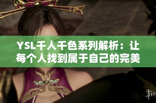 YSL千人千色系列解析：让每个人找到属于自己的完美色彩