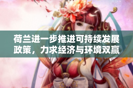 荷兰进一步推进可持续发展政策，力求经济与环境双赢