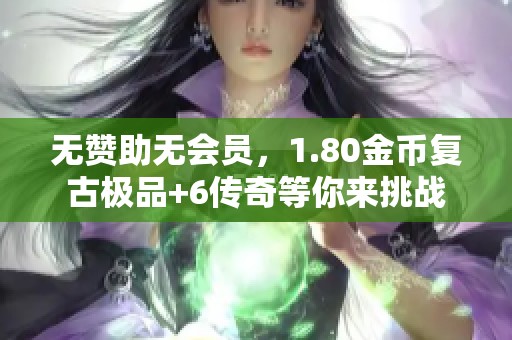无赞助无会员，1.80金币复古极品+6传奇等你来挑战